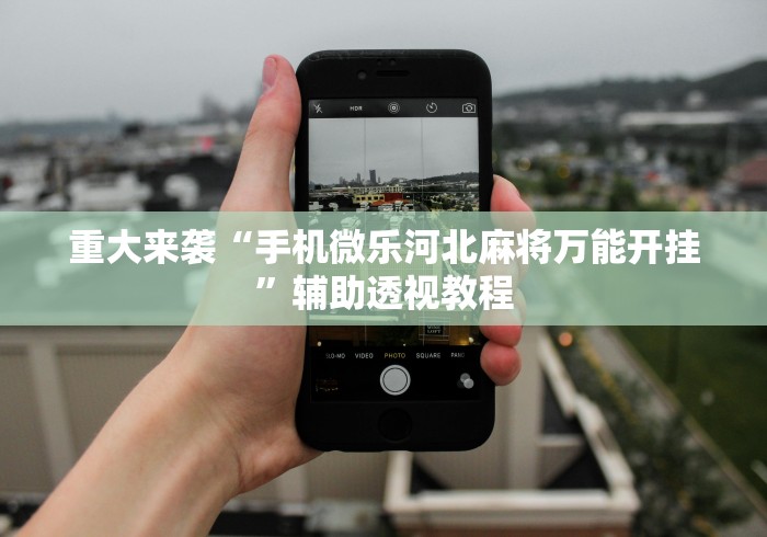 重大来袭“手机微乐河北麻将万能开挂”辅助透视教程