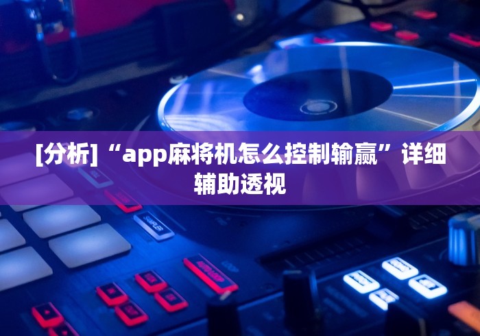 [分析]“app麻将机怎么控制输赢”详细辅助透视