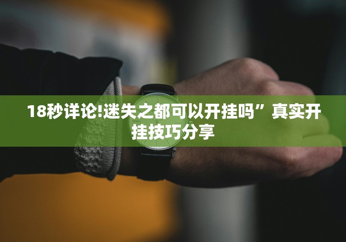 18秒详论!迷失之都可以开挂吗”真实开挂技巧分享