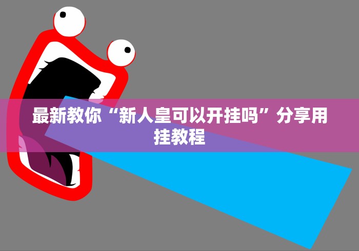 最新教你“新人皇可以开挂吗”分享用挂教程