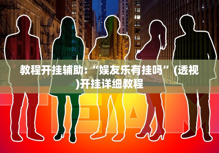 教程开挂辅助:“娱友乐有挂吗”(透视)开挂详细教程