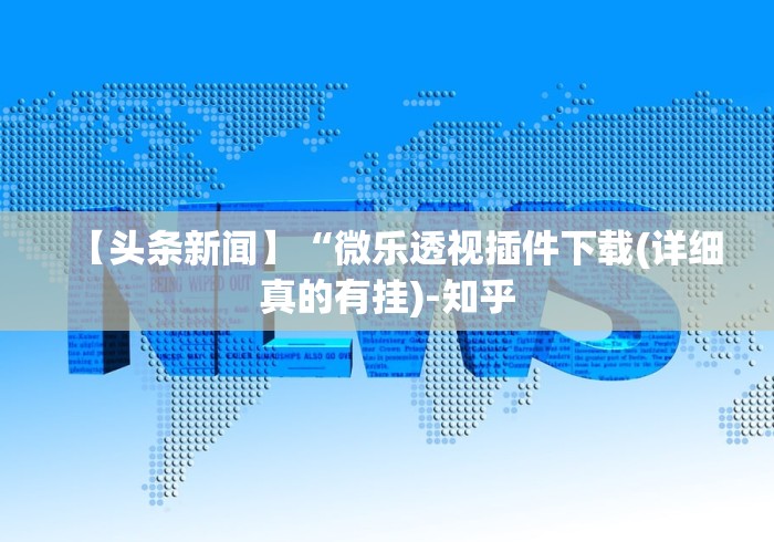 【头条新闻】“微乐透视插件下载(详细真的有挂)-知乎