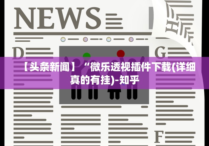 【头条新闻】“微乐透视插件下载(详细真的有挂)-知乎