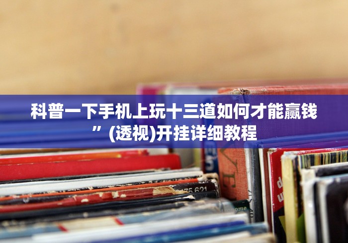 科普一下手机上玩十三道如何才能赢钱”(透视)开挂详细教程