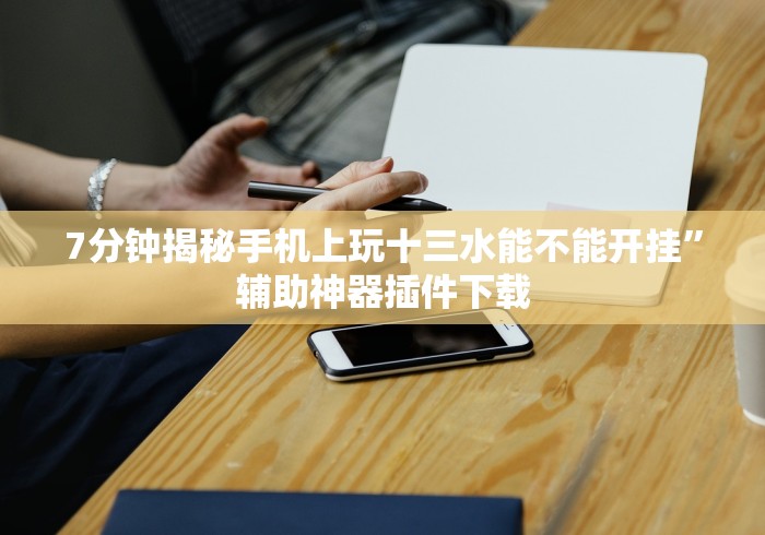 7分钟揭秘手机上玩十三水能不能开挂”辅助神器插件下载