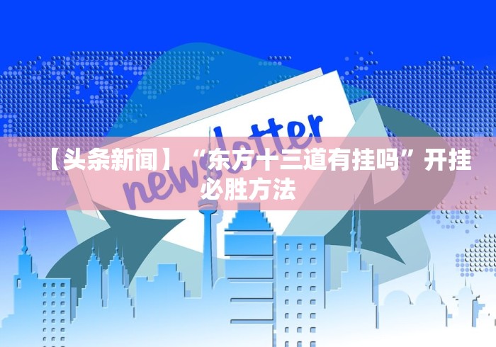 【头条新闻】“东方十三道有挂吗”开挂必胜方法