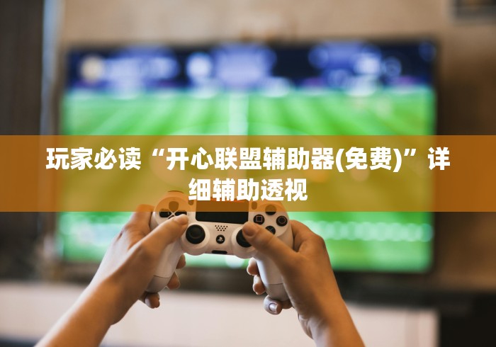 玩家必读“开心联盟辅助器(免费)”详细辅助透视