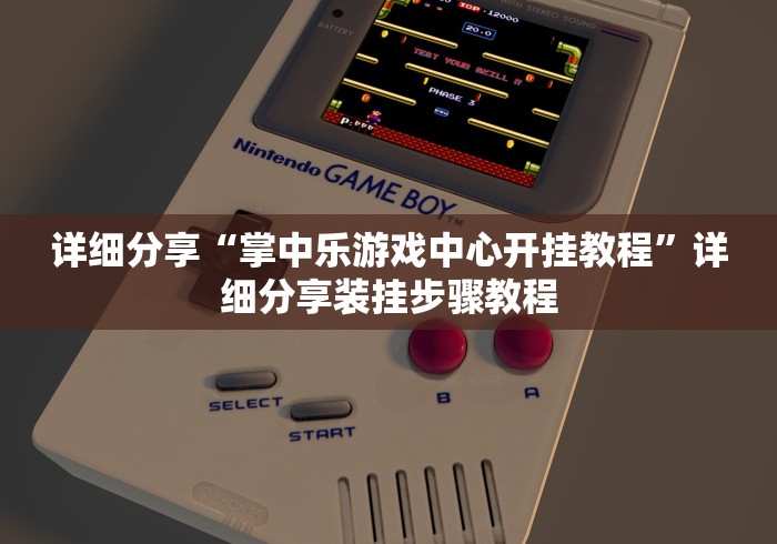 详细分享“掌中乐游戏中心开挂教程”详细分享装挂步骤教程