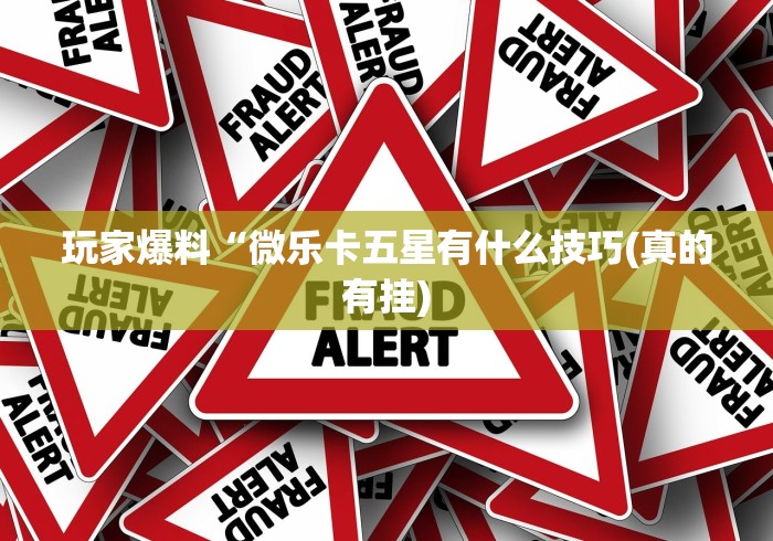 玩家爆料“微乐卡五星有什么技巧(真的有挂)