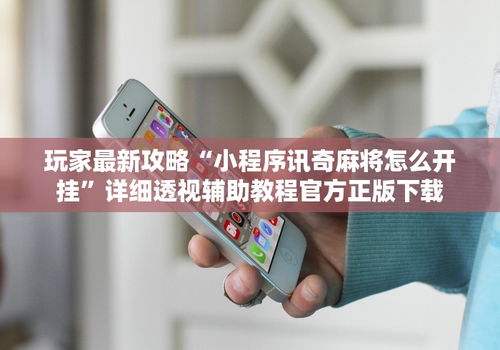 玩家最新攻略“小程序讯奇麻将怎么开挂”详细透视辅助教程官方正版下载