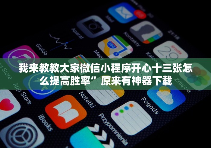 我来教教大家微信小程序开心十三张怎么提高胜率”原来有神器下载