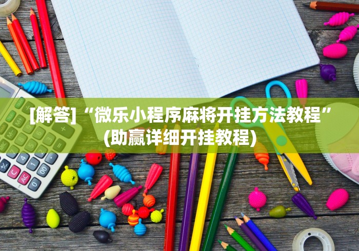 [解答]“微乐小程序麻将开挂方法教程”(助赢详细开挂教程)