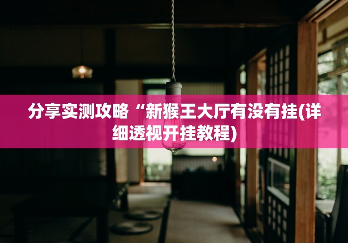 分享实测攻略“新猴王大厅有没有挂(详细透视开挂教程)