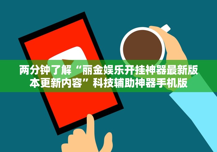 两分钟了解“丽金娱乐开挂神器最新版本更新内容”科技辅助神器手机版