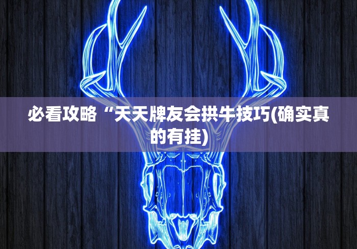 必看攻略“天天牌友会拱牛技巧(确实真的有挂)