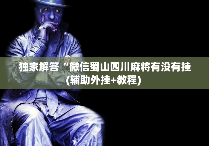 独家解答“微信蜀山四川麻将有没有挂(辅助外挂+教程) 