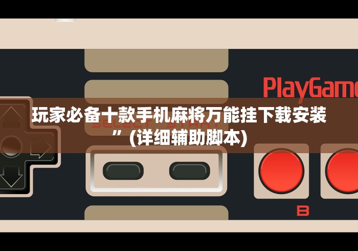 玩家必备十款手机麻将万能挂下载安装”(详细辅助脚本)