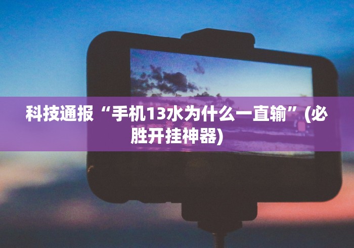 科技通报“手机13水为什么一直输”(必胜开挂神器)
