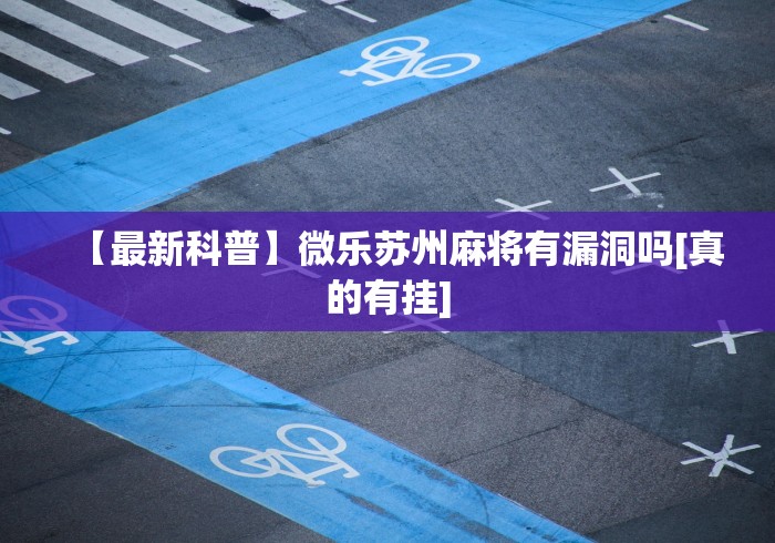 【最新科普】微乐苏州麻将有漏洞吗[真的有挂]