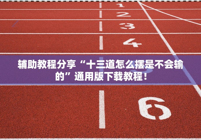 辅助教程分享“十三道怎么摆是不会输的”通用版下载教程！
