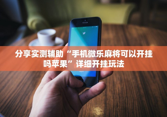 分享实测辅助“手机微乐麻将可以开挂吗苹果”详细开挂玩法