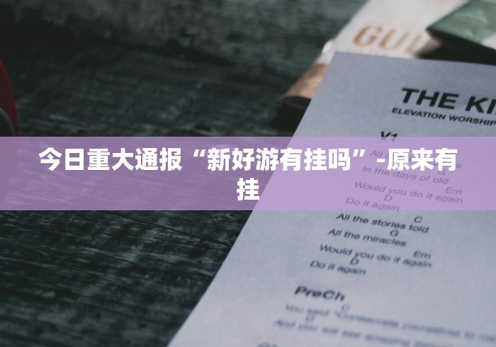 今日重大通报“新好游有挂吗”-原来有挂