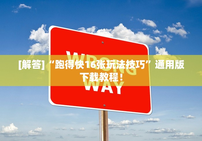 [解答]“跑得快16张玩法技巧”通用版下载教程！