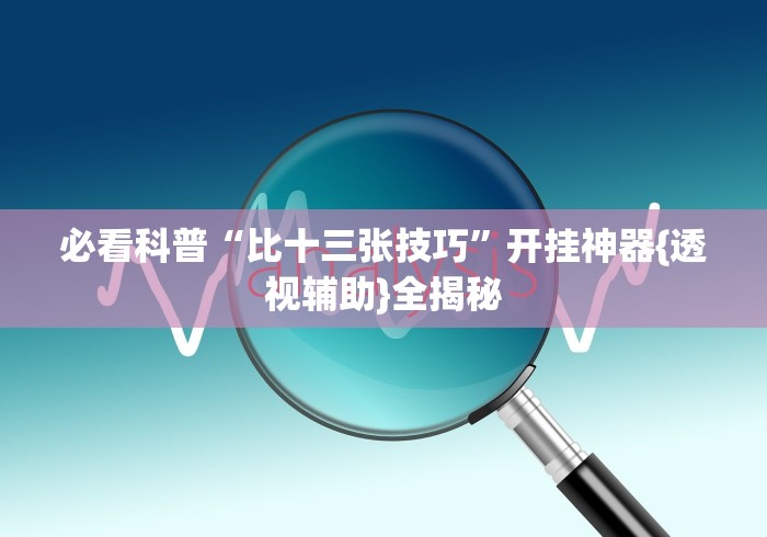 必看科普“比十三张技巧”开挂神器{透视辅助}全揭秘