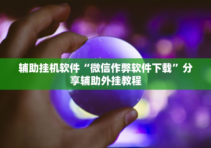 辅助挂机软件“微信作弊软件下载”分享辅助外挂教程