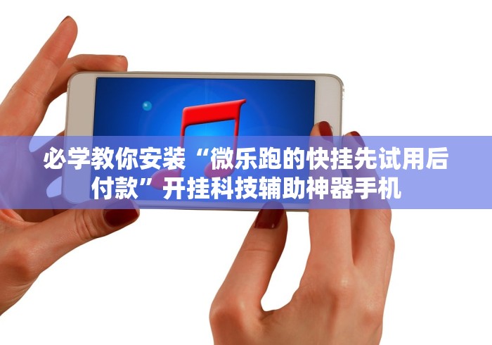 必学教你安装“微乐跑的快挂先试用后付款”开挂科技辅助神器手机