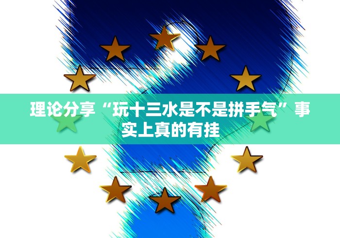 理论分享“玩十三水是不是拼手气”事实上真的有挂