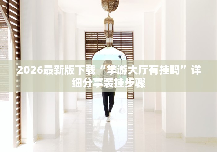 2026最新版下载“掌游大厅有挂吗”详细分享装挂步骤