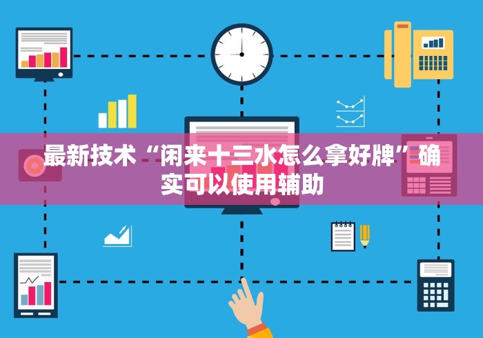 最新技术“闲来十三水怎么拿好牌”确实可以使用辅助