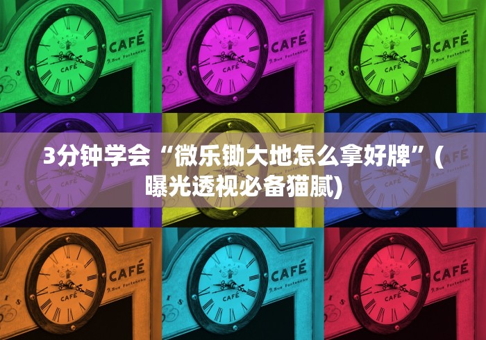 3分钟学会“微乐锄大地怎么拿好牌”(曝光透视必备猫腻)