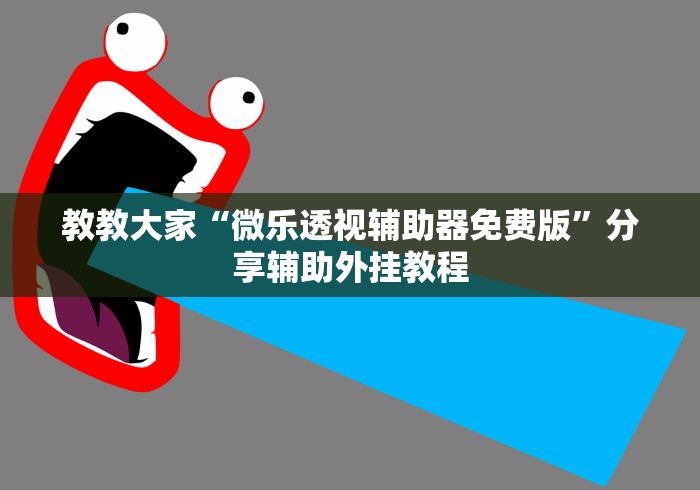 教教大家“微乐透视辅助器免费版”分享辅助外挂教程