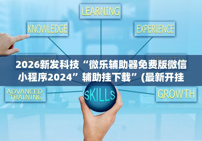 2026新发科技“微乐辅助器免费版微信小程序2024”辅助挂下载”(最新开挂教程)