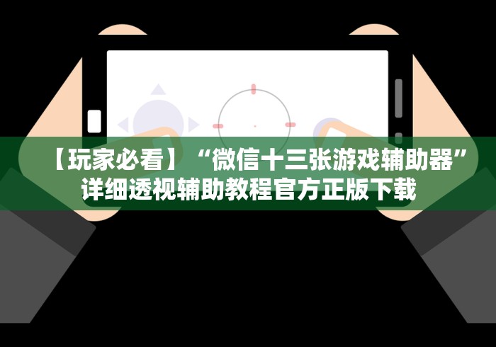 【玩家必看】“微信十三张游戏辅助器”详细透视辅助教程官方正版下载