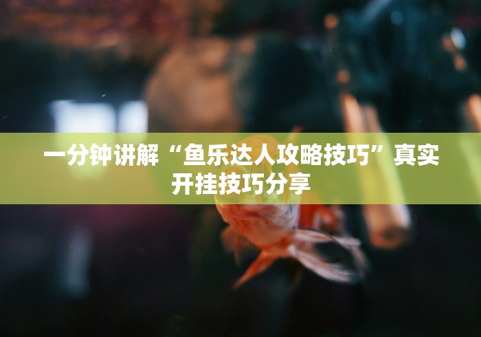 一分钟讲解“鱼乐达人攻略技巧”真实开挂技巧分享