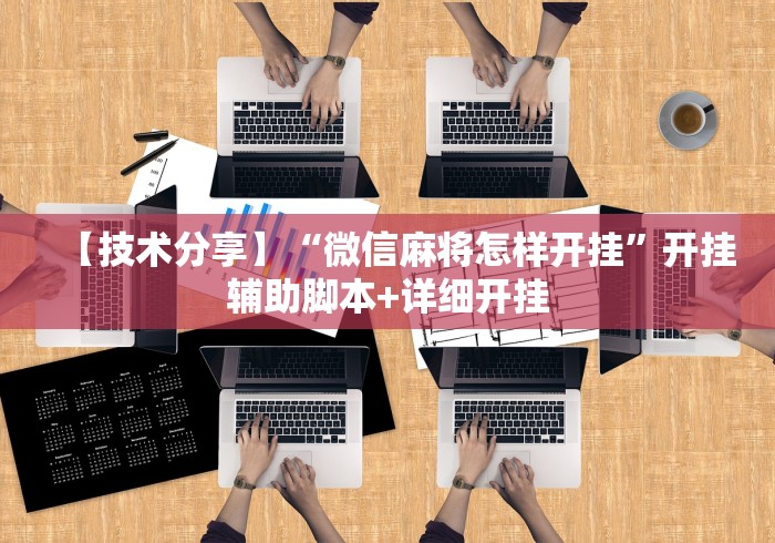 【技术分享】“微信麻将怎样开挂”开挂辅助脚本+详细开挂