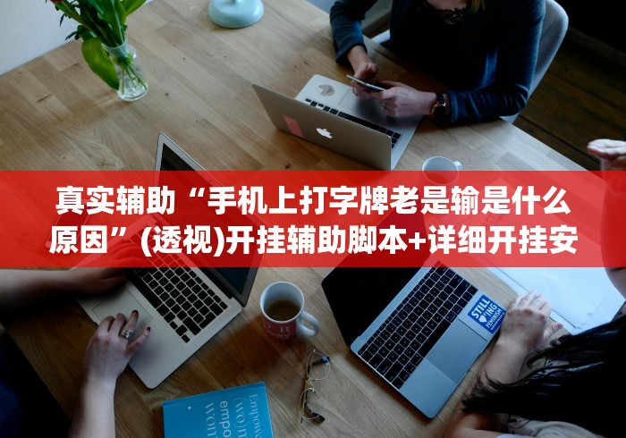 真实辅助“手机上打字牌老是输是什么原因”(透视)开挂辅助脚本+详细开挂安装教程