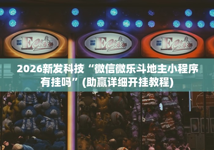 2026新发科技“微信微乐斗地主小程序有挂吗”(助赢详细开挂教程)