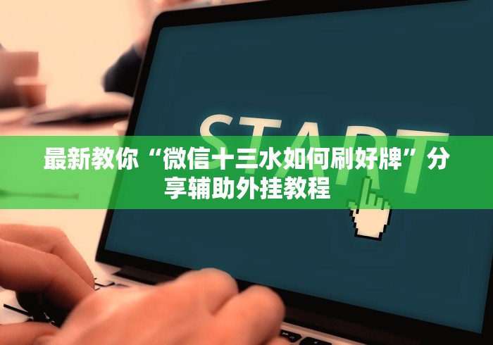 最新教你“微信十三水如何刷好牌”分享辅助外挂教程