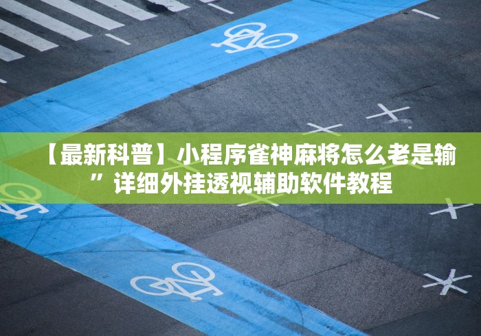 【最新科普】小程序雀神麻将怎么老是输”详细外挂透视辅助软件教程