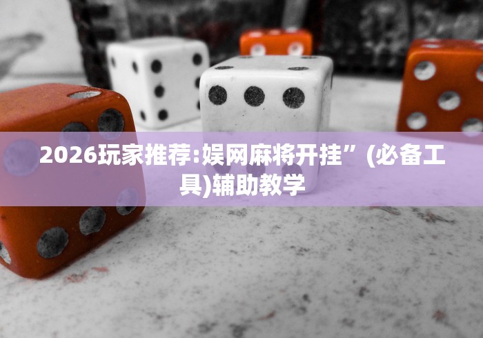 2026玩家推荐:娱网麻将开挂”(必备工具)辅助教学