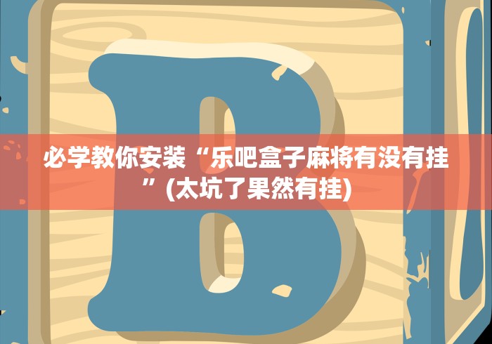 必学教你安装“乐吧盒子麻将有没有挂”(太坑了果然有挂)