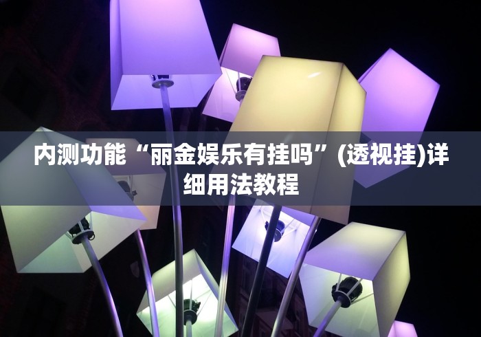 内测功能“丽金娱乐有挂吗	”(透视挂)详细用法教程