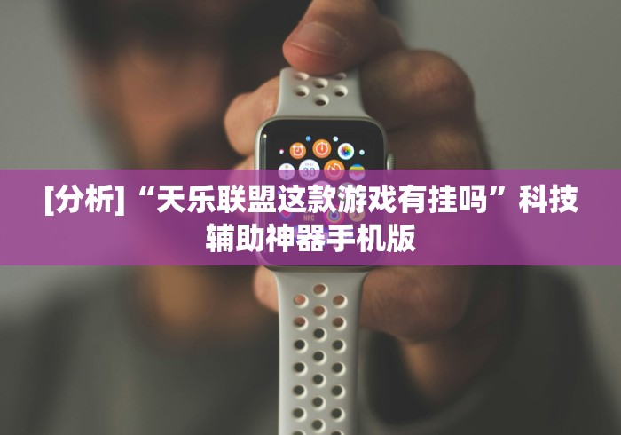 [分析]“天乐联盟这款游戏有挂吗”科技辅助神器手机版