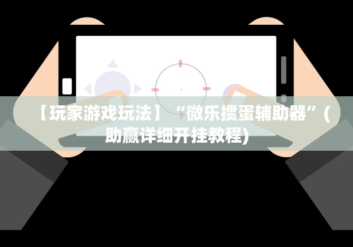 【玩家游戏玩法】“微乐掼蛋辅助器”(助赢详细开挂教程)