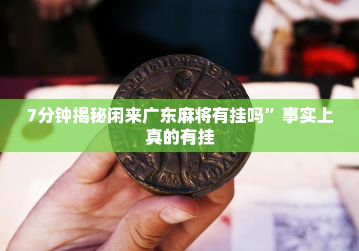 7分钟揭秘闲来广东麻将有挂吗	”事实上真的有挂