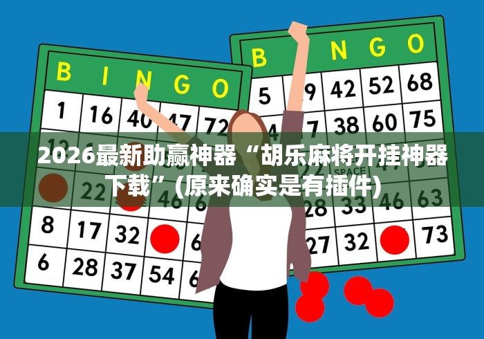 2026最新助赢神器“胡乐麻将开挂神器下载	”(原来确实是有插件)
